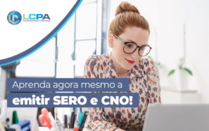 Aprenda Agora Mesmo A Emitir Sero E Cno Blog - LCPA Soluções em Contabilidade e Finanças