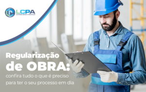 Regularizacao De Obra Confira Tudo O Que E Preciso Para Ter O Seu Processo Em Dia Blog - LCPA Soluções em Contabilidade e Finanças